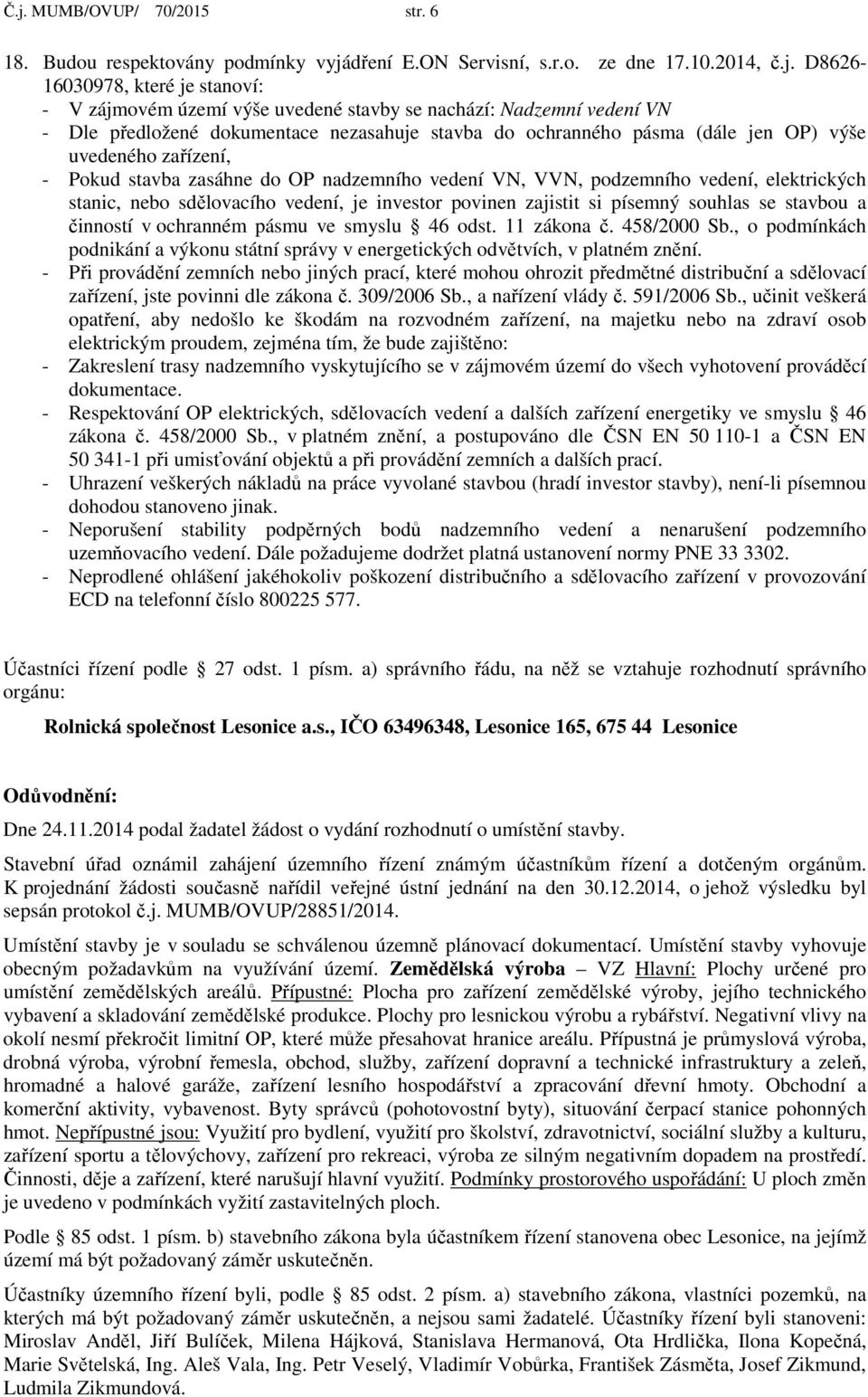 podzemního vedení, elektrických stanic, nebo sdělovacího vedení, je investor povinen zajistit si písemný souhlas se stavbou a činností v ochranném pásmu ve smyslu 46 odst. 11 zákona č. 458/2000 Sb.