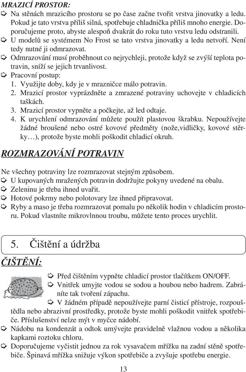 Odmrazování musí proběhnout co nejrychleji, protože když se zvýší teplota potravin, sníží se jejich trvanlivost. Pracovní postup: 1. Využijte doby, kdy je v mrazničce málo potravin. 2.