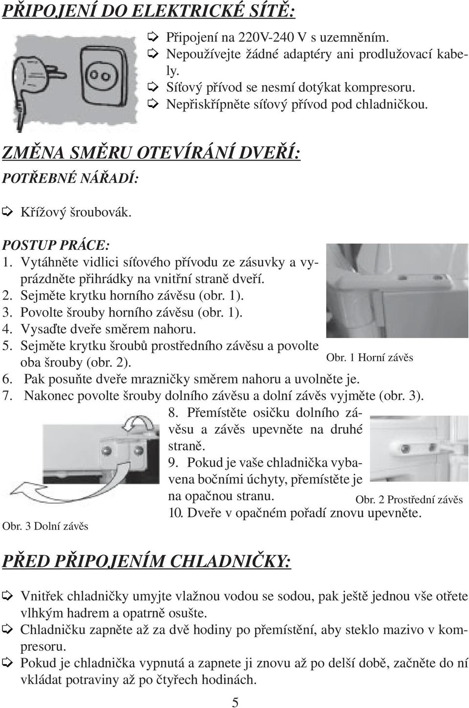 Vytáhněte vidlici síťového přívodu ze zásuvky a vyprázdněte přihrádky na vnitřní straně dveří. 2. Sejměte krytku horního závěsu (obr. 1). 3. Povolte šrouby horního závěsu (obr. 1). 4.