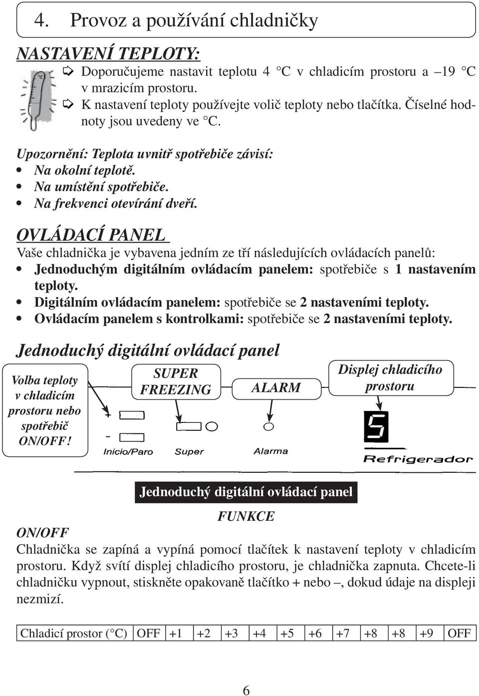 OVLÁDACÍ PANEL Vaše chladnička je vybavena jedním ze tří následujících ovládacích panelů: Jednoduchým digitálním ovládacím panelem: spotřebiče s 1 nastavením teploty.