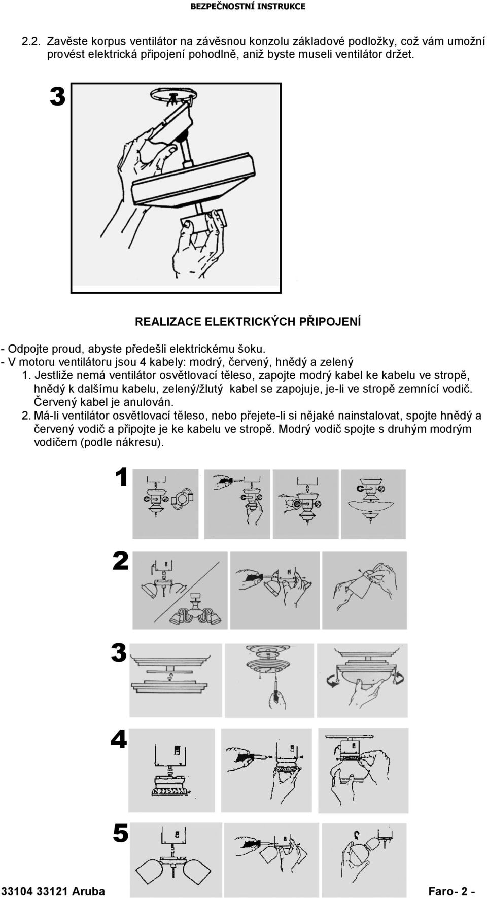 Jestliže nemá ventilátor osvětlovací těleso, zapojte modrý kabel ke kabelu ve stropě, hnědý k dalšímu kabelu, zelený/žlutý kabel se zapojuje, je-li ve stropě zemnící vodič.