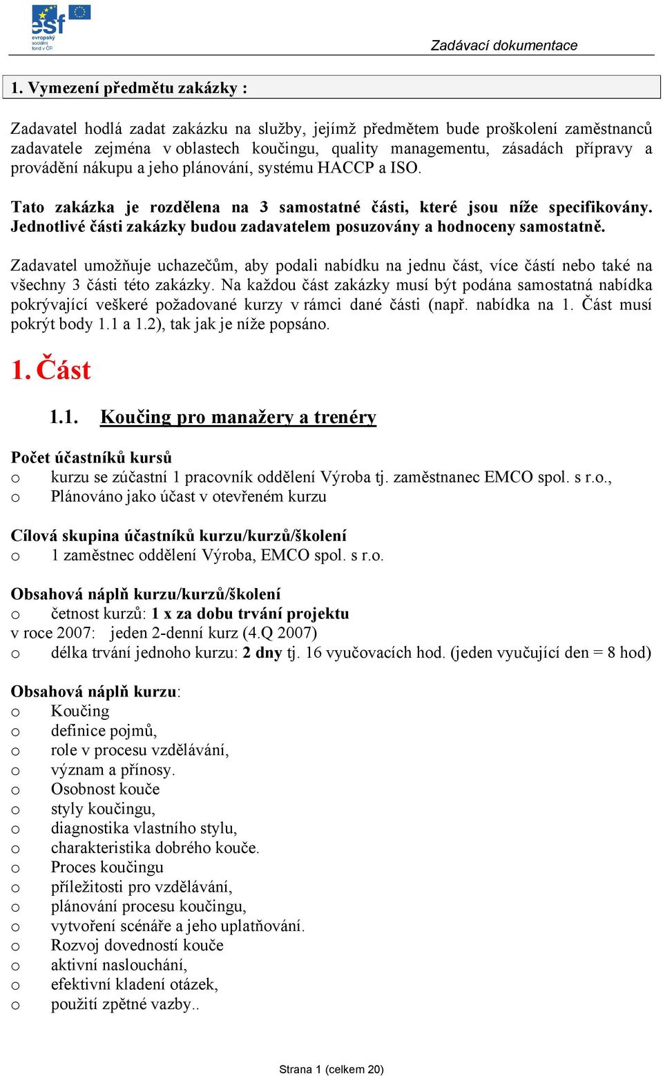 nákupu a jeh plánvání, systému HACCP a ISO. Tat zakázka je rzdělena na 3 samstatné části, které jsu níže specifikvány. Jedntlivé části zakázky budu zadavatelem psuzvány a hdnceny samstatně.