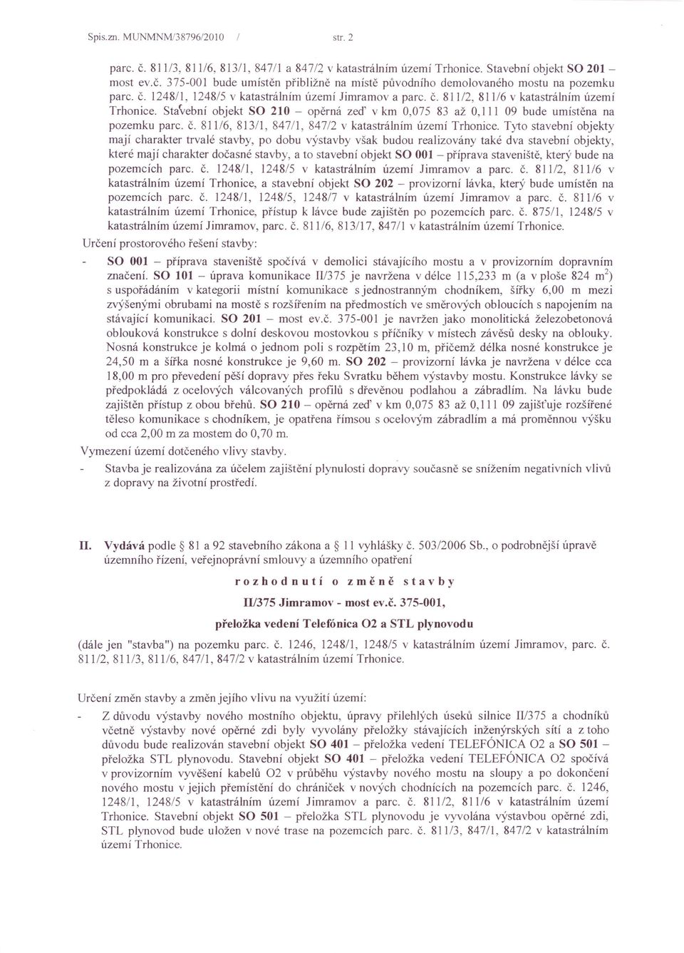 Stavební objekt SO 210 - opěrná zeď v km 0,075 83 až 0,111 09 bude umístěna na pozemku parc. Č. 811/6, 813/1, 84711, 847/2 v katastrálním území Trhonice.