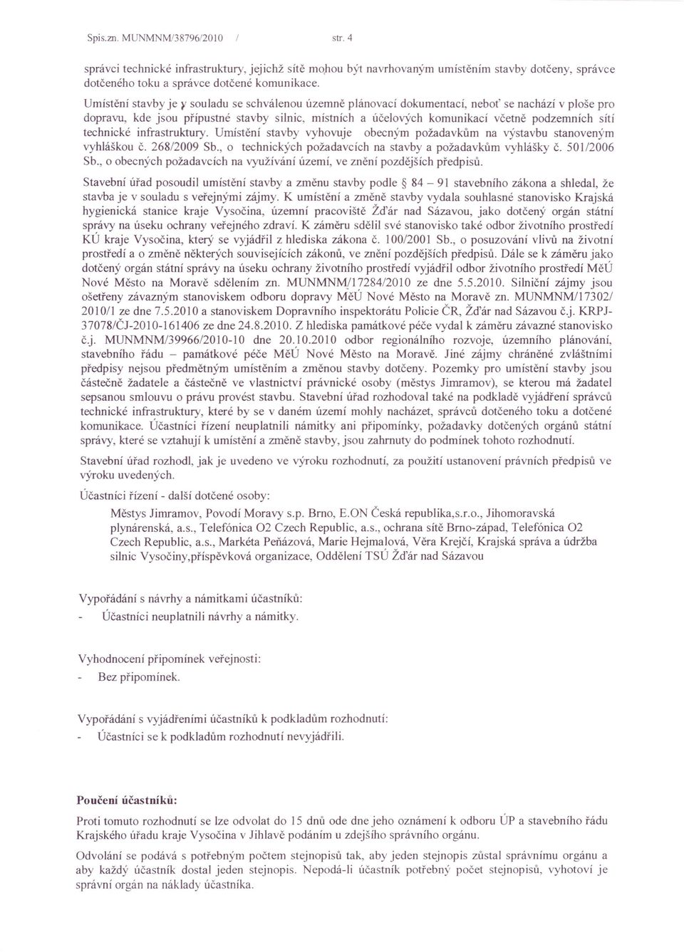 technické infrastruktury. Umístění stavby vyhovuje obecným požadavkům na výstavbu stanoveným vyhláškou č. 268/2009 Sb., o technických požadavcích na stavby a požadavkům vyhlášky č. 501/2006 Sb.