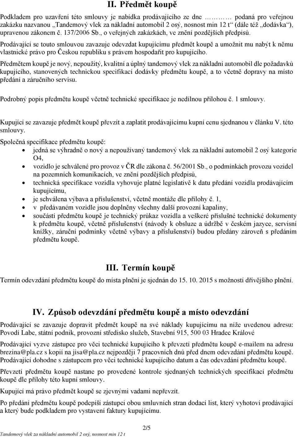 Prodávající se touto smlouvou zavazuje odevzdat kupujícímu předmět koupě a umožnit mu nabýt k němu vlastnické právo pro Českou republiku s právem hospodařit pro kupujícího.