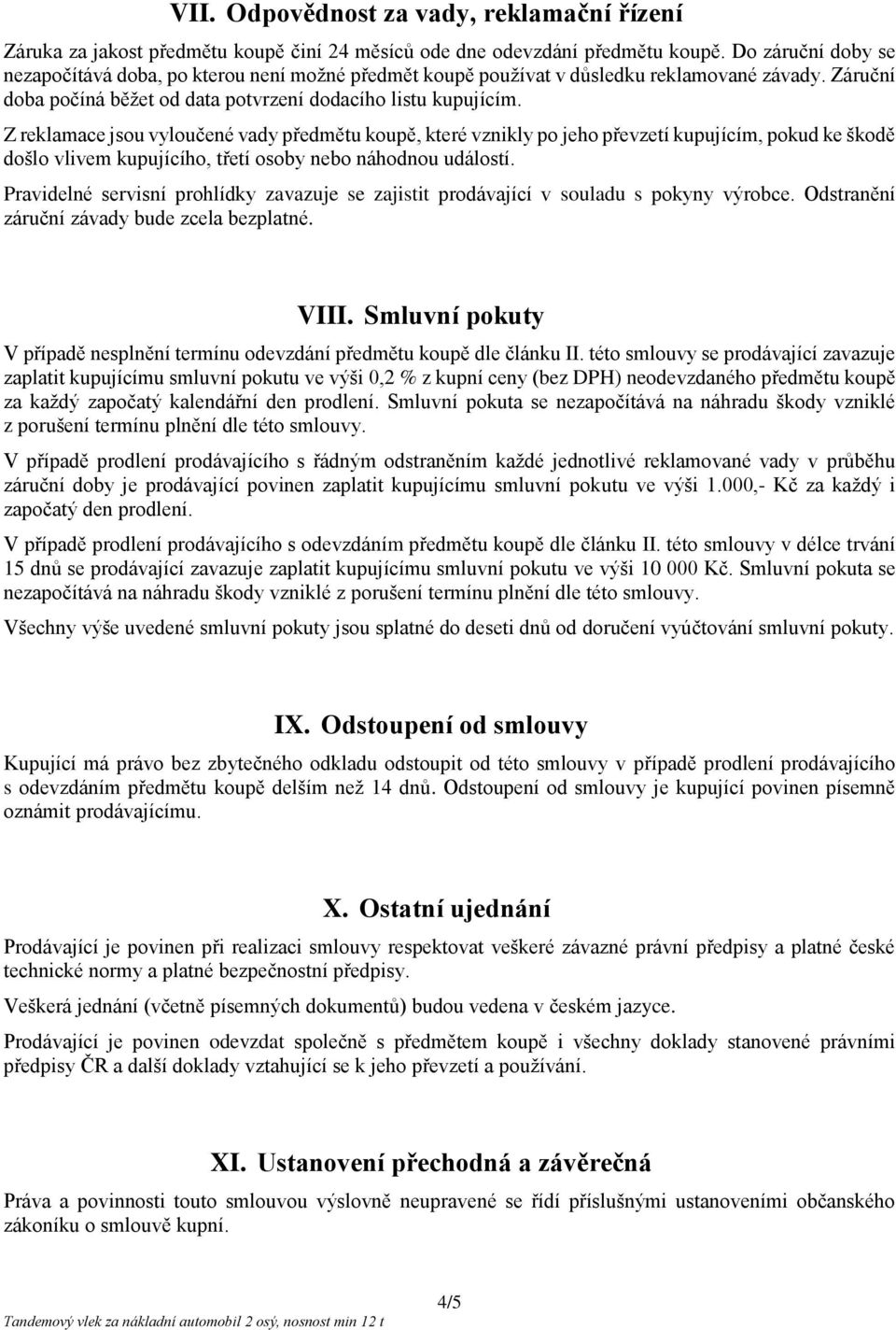 Z reklamace jsou vyloučené vady předmětu koupě, které vznikly po jeho převzetí kupujícím, pokud ke škodě došlo vlivem kupujícího, třetí osoby nebo náhodnou událostí.