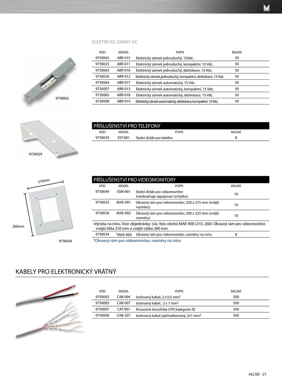 Vdc. 0 PŘÍSLUŠENSTVÍ PRO TELEFONY 9730029 SST-001 Stolní držák pro telefon 8 9730029 260mm 210mm 9730034 PŘÍSLUŠENSTVÍ PRO VIDEOMONITORY 9730049 SSM-001 Stolní držák pro videomonitor (neobsahuje