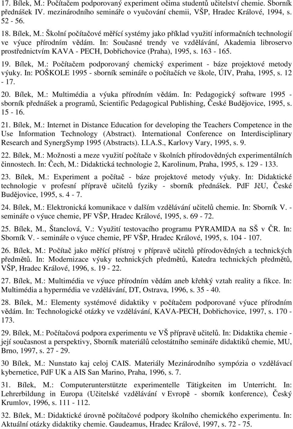 : Počítačem podporovaný chemický experiment - báze projektové metody výuky. In: POŠKOLE 1995 - sborník semináře o počítačích ve škole, ÚIV, Praha, 1995, s. 12-17. 20. Bílek, M.