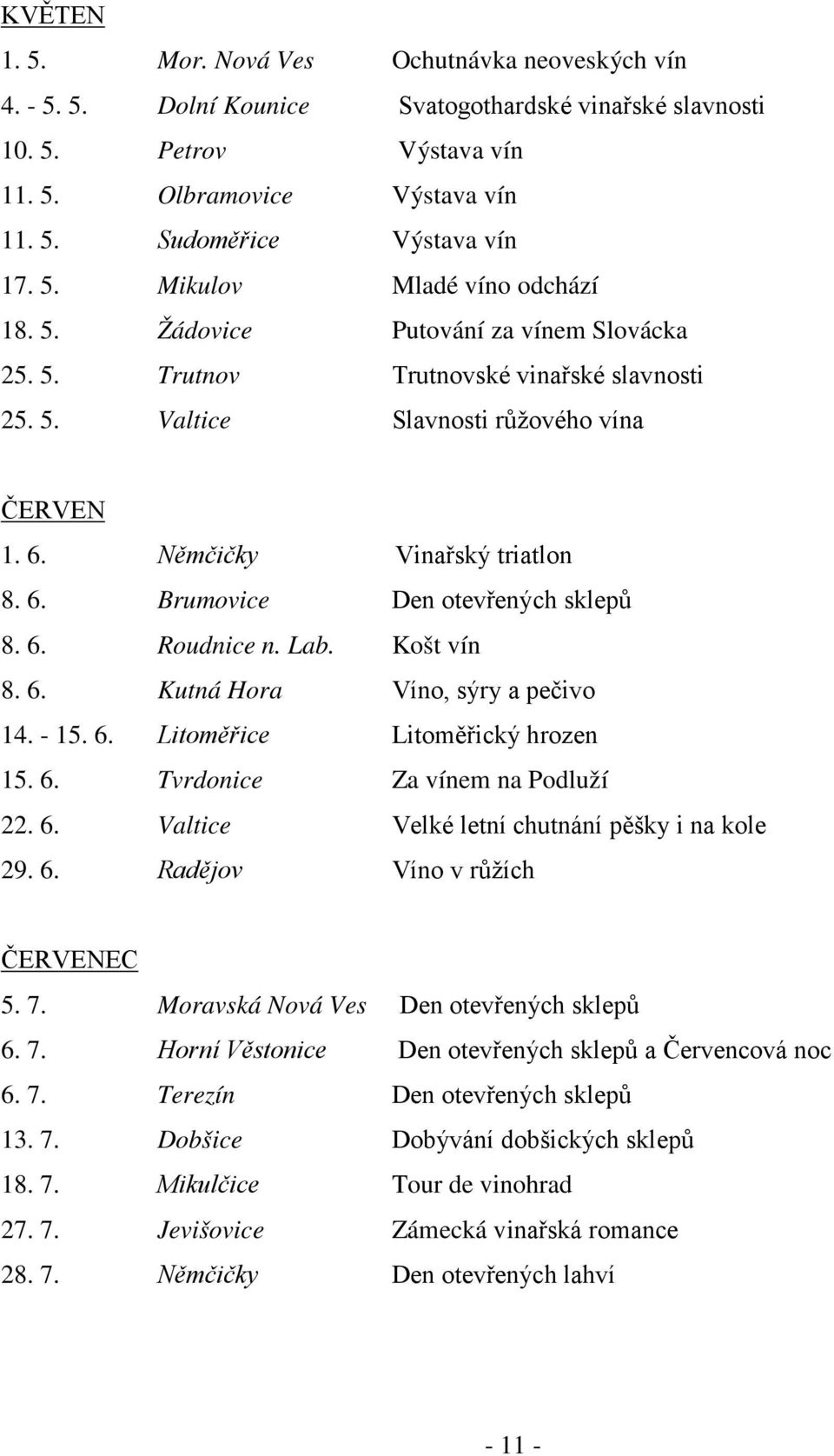 6. Brumovice Den otevřených sklepů 8. 6. Roudnice n. Lab. Košt vín 8. 6. Kutná Hora Víno, sýry a pečivo 14. - 15. 6. Litoměřice Litoměřický hrozen 15. 6. Tvrdonice Za vínem na Podluží 22. 6. Valtice Velké letní chutnání pěšky i na kole 29.