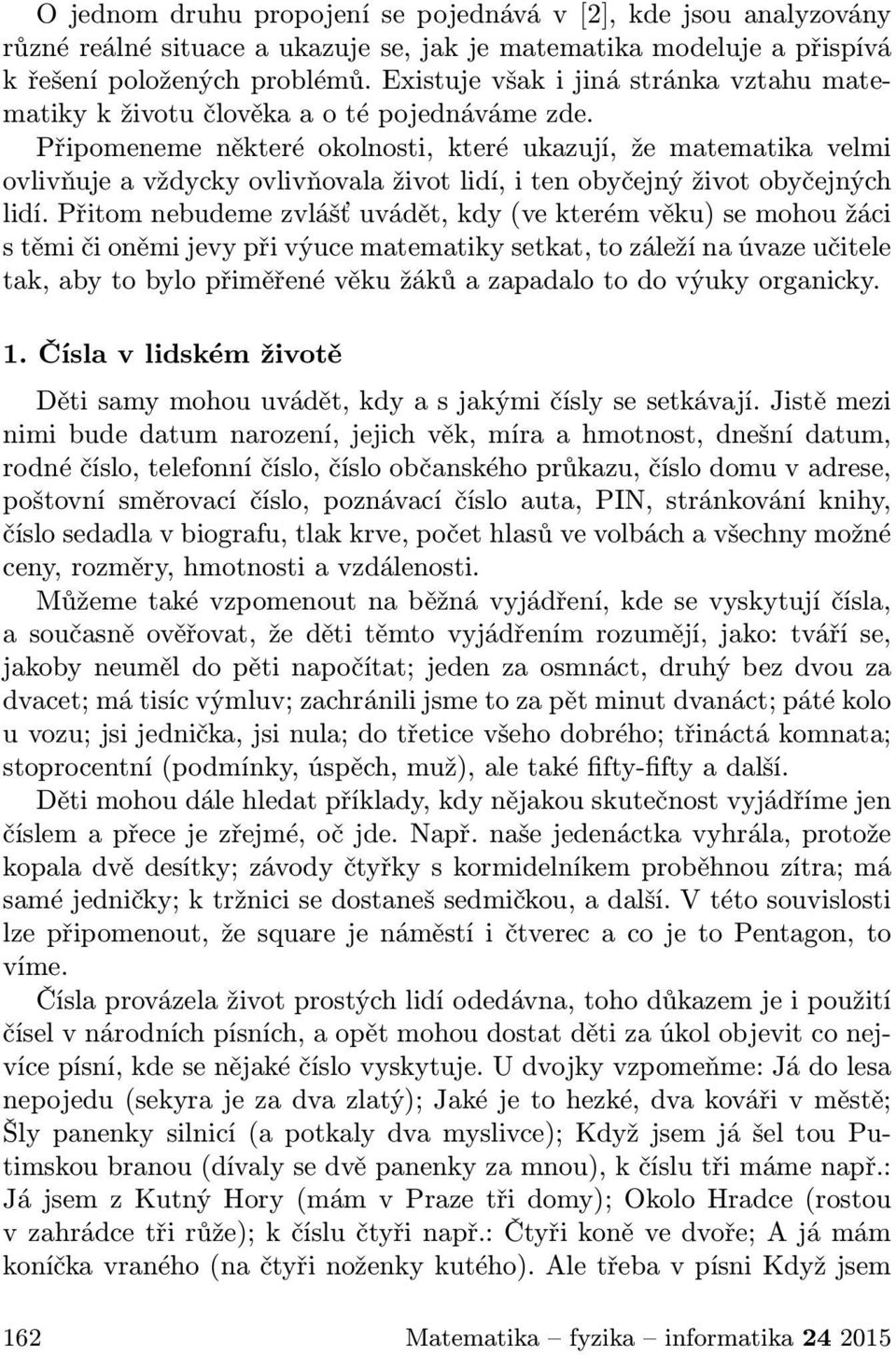 Připomeneme některé okolnosti, které ukazují, že matematika velmi ovlivňuje a vždycky ovlivňovala život lidí, i ten obyčejný život obyčejných lidí.