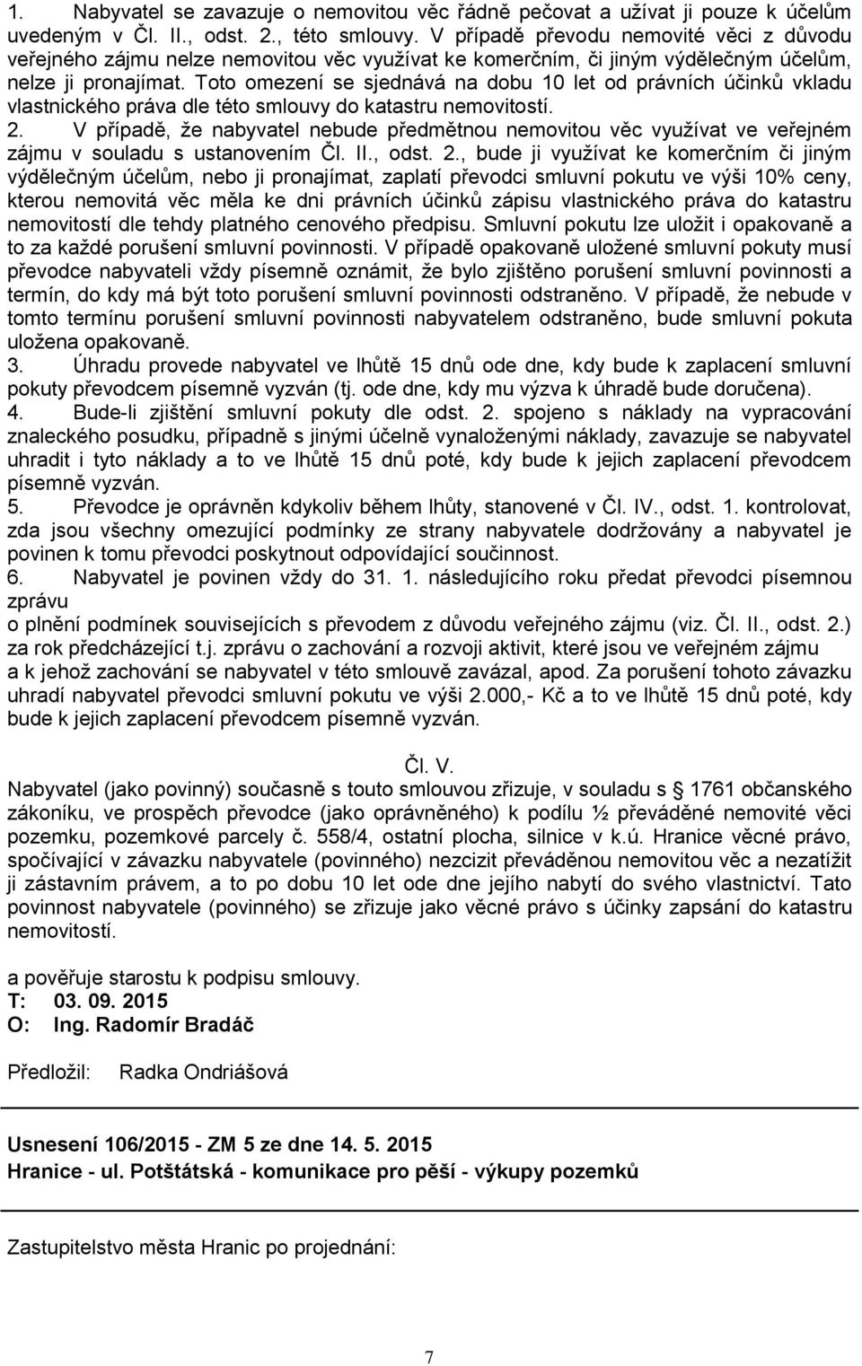 Toto omezení se sjednává na dobu 10 let od právních účinků vkladu vlastnického práva dle této smlouvy do katastru nemovitostí. 2.