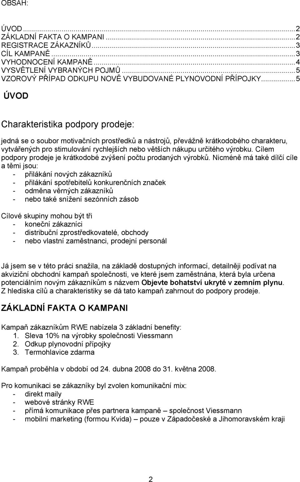 .. 5 ÚVOD Charakteristika podpory prodeje: jedná se o soubor motivačních prostředků a nástrojů, převážně krátkodobého charakteru, vytvářených pro stimulování rychlejších nebo větších nákupu určitého