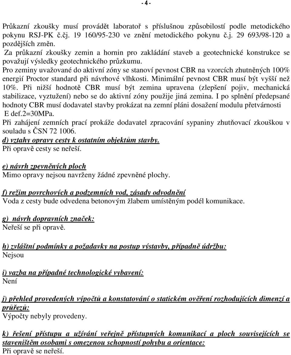 Pro zeminy uvažované do aktivní zóny se stanoví pevnost CBR na vzorcích zhutněných 100% energií Proctor standard při návrhové vlhkosti. Minimální pevnost CBR musí být vyšší než 10%.
