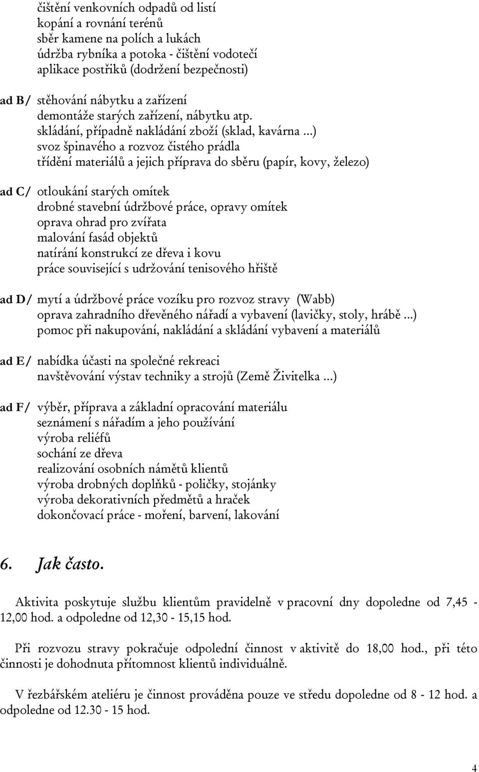 skládání, případně nakládání zboží (sklad, kavárna ) svoz špinavého a rozvoz čistého prádla třídění materiálů a jejich příprava do sběru (papír, kovy, železo) ad C/ otloukání starých omítek drobné