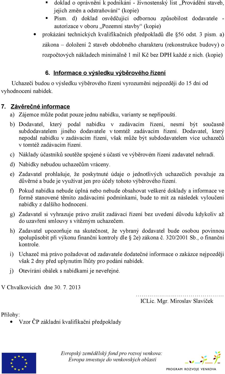 a) zákona doložení 2 staveb obdobného charakteru (rekonstrukce budovy) o rozpočtových nákladech minimálně 1 mil Kč bez DPH každé z nich. (kopie) 6.