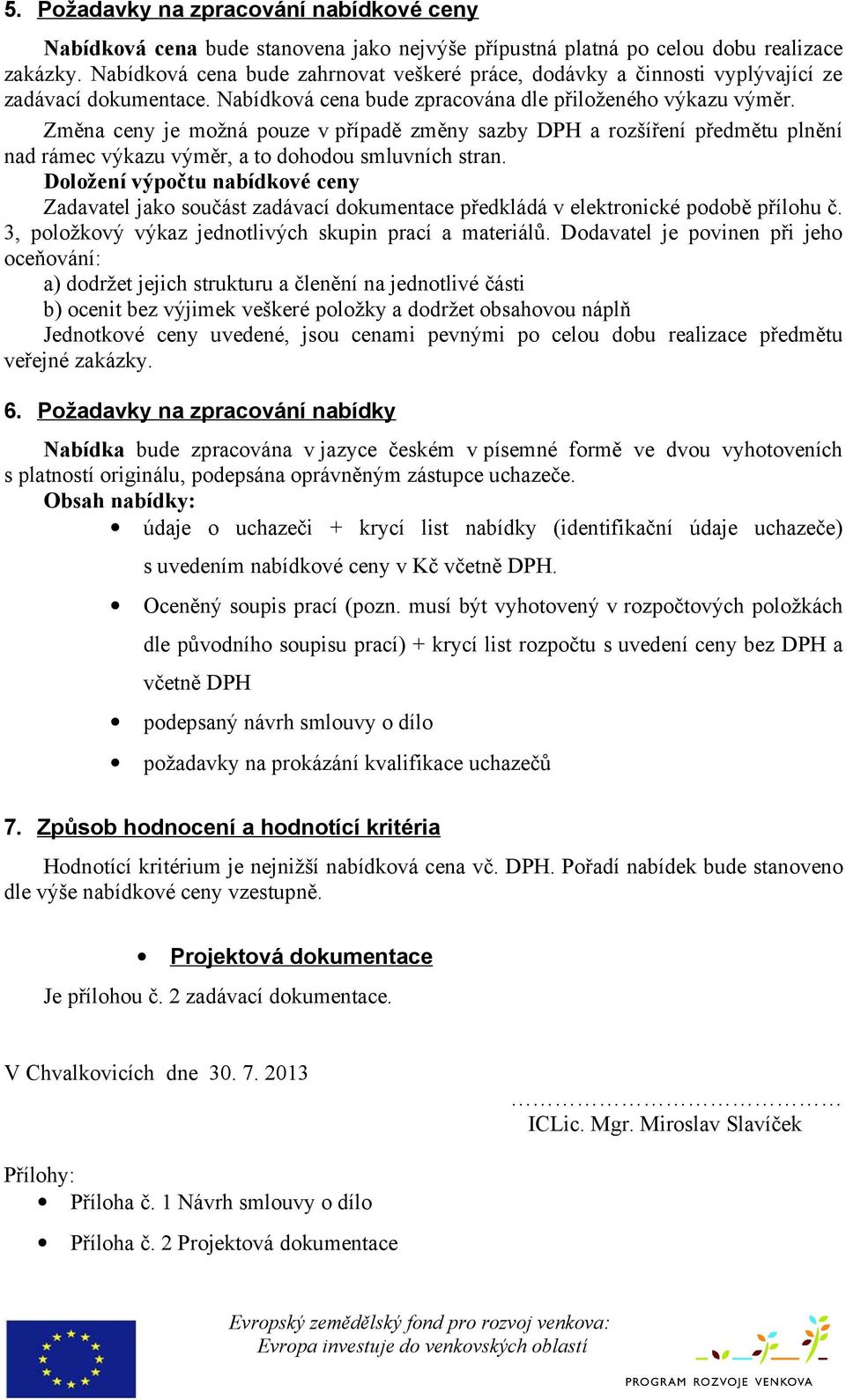 Změna ceny je možná pouze v případě změny sazby DPH a rozšíření předmětu plnění nad rámec výkazu výměr, a to dohodou smluvních stran.