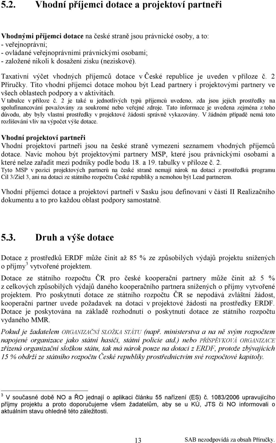 Tito vhodní příjemci dotace mohou být Lead partnery i projektovými partnery ve všech oblastech podpory a v aktivitách. V tabulce v příloze č.