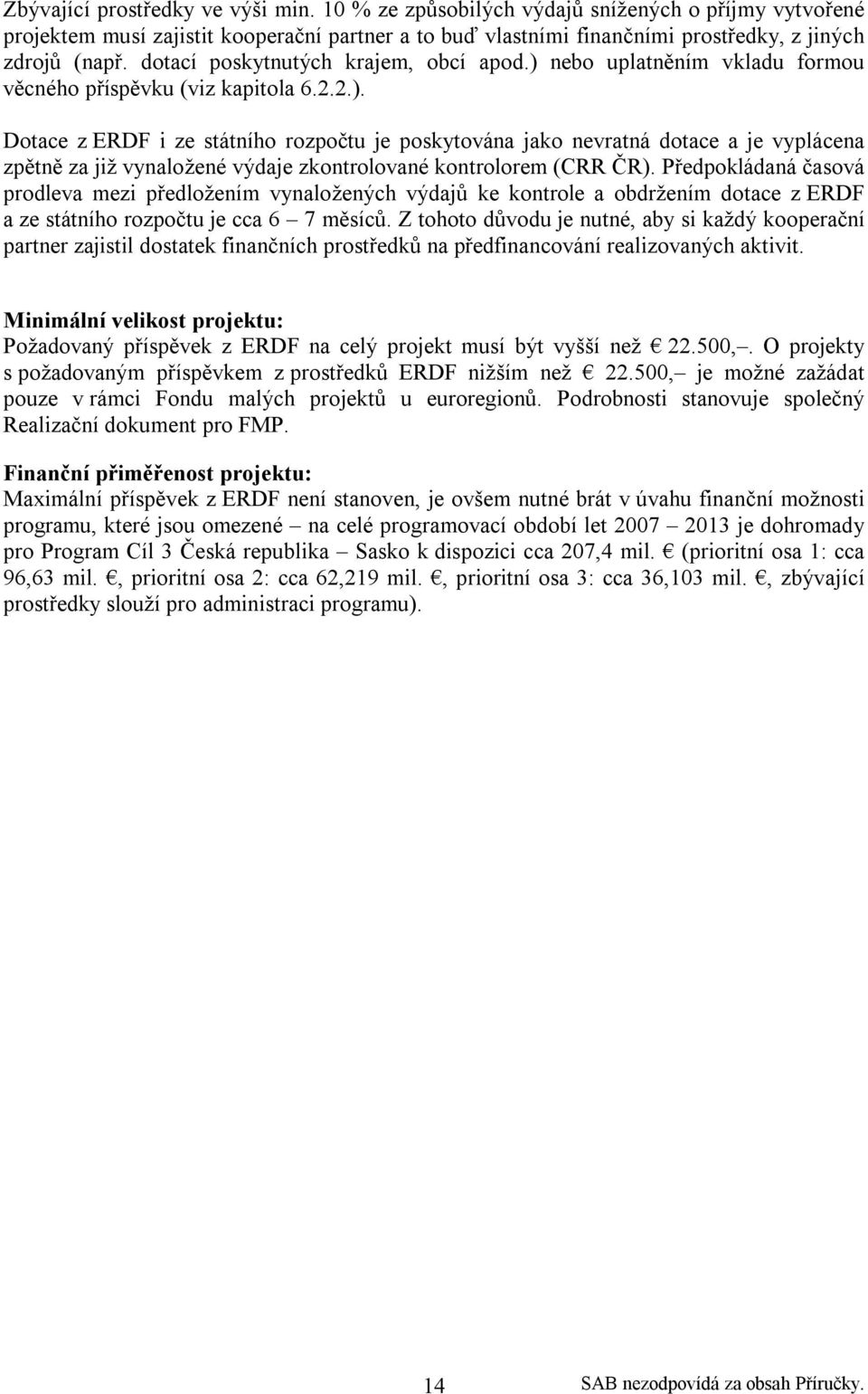 Předpokládaná časová prodleva mezi předložením vynaložených výdajů ke kontrole a obdržením dotace z ERDF a ze státního rozpočtu je cca 6 7 měsíců.