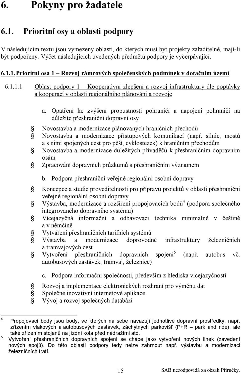 1. Prioritní osa 1 Rozvoj rámcových společenských podmínek v dotačním území 6.1.1.1. Oblast podpory 1 Kooperativní zlepšení a rozvoj infrastruktury dle poptávky a kooperací v oblasti regionálního plánování a rozvoje a.