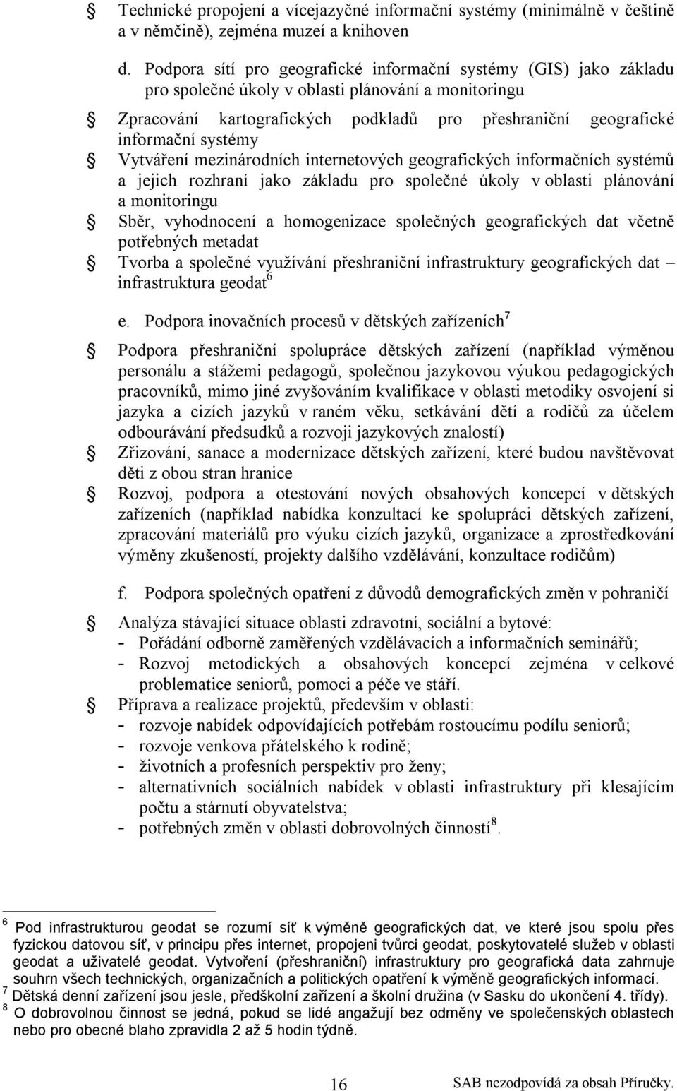 systémy Vytváření mezinárodních internetových geografických informačních systémů a jejich rozhraní jako základu pro společné úkoly v oblasti plánování a monitoringu Sběr, vyhodnocení a homogenizace