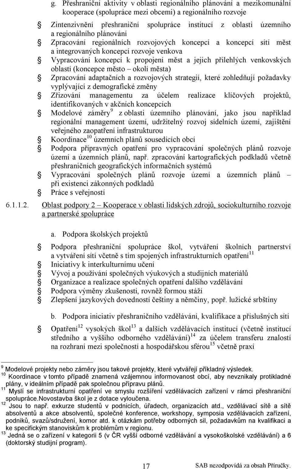 venkovských oblastí (koncepce město okolí města) Zpracování adaptačních a rozvojových strategií, které zohledňují požadavky vyplývající z demografické změny Zřizování managementu za účelem realizace