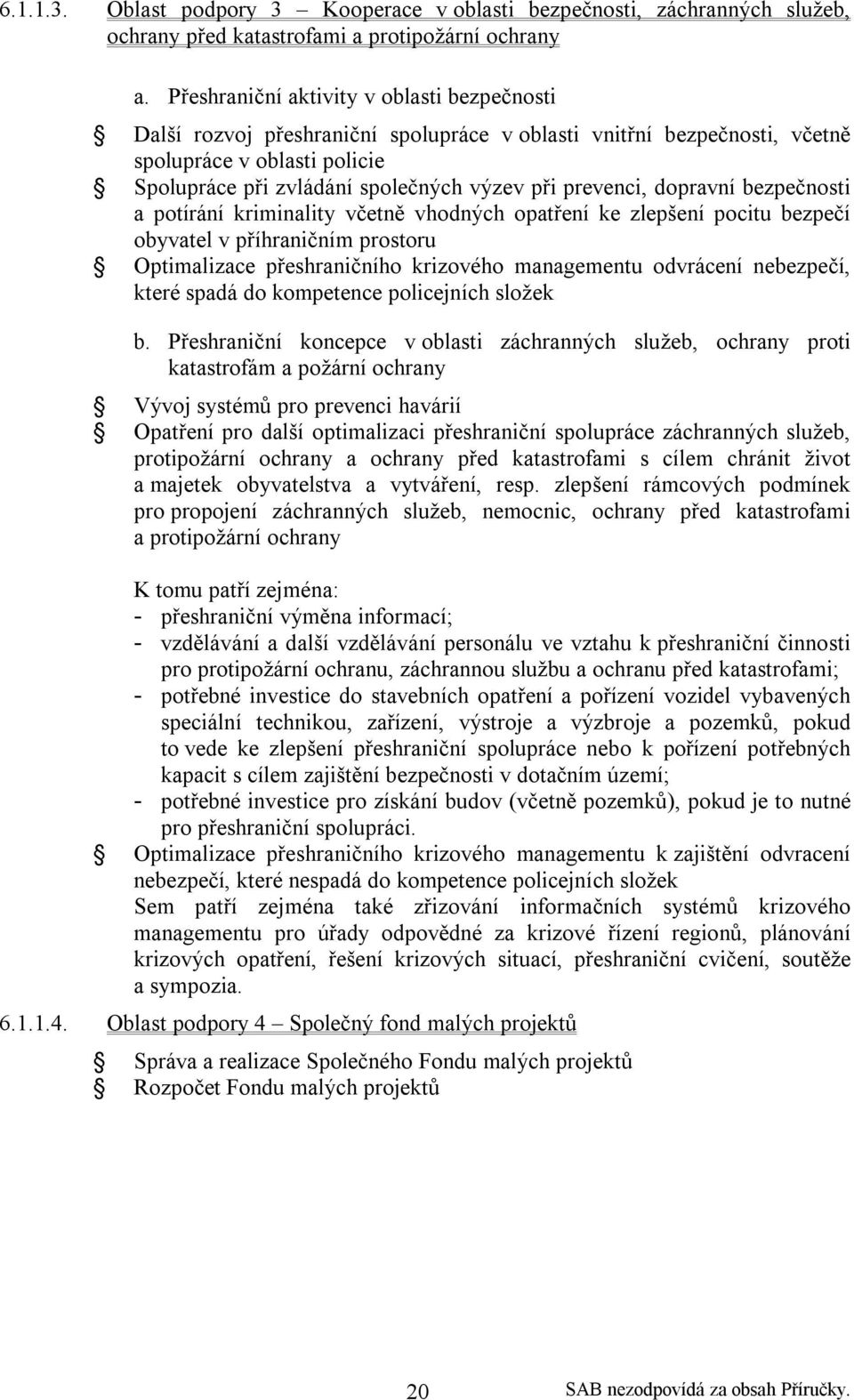 prevenci, dopravní bezpečnosti a potírání kriminality včetně vhodných opatření ke zlepšení pocitu bezpečí obyvatel v příhraničním prostoru Optimalizace přeshraničního krizového managementu odvrácení