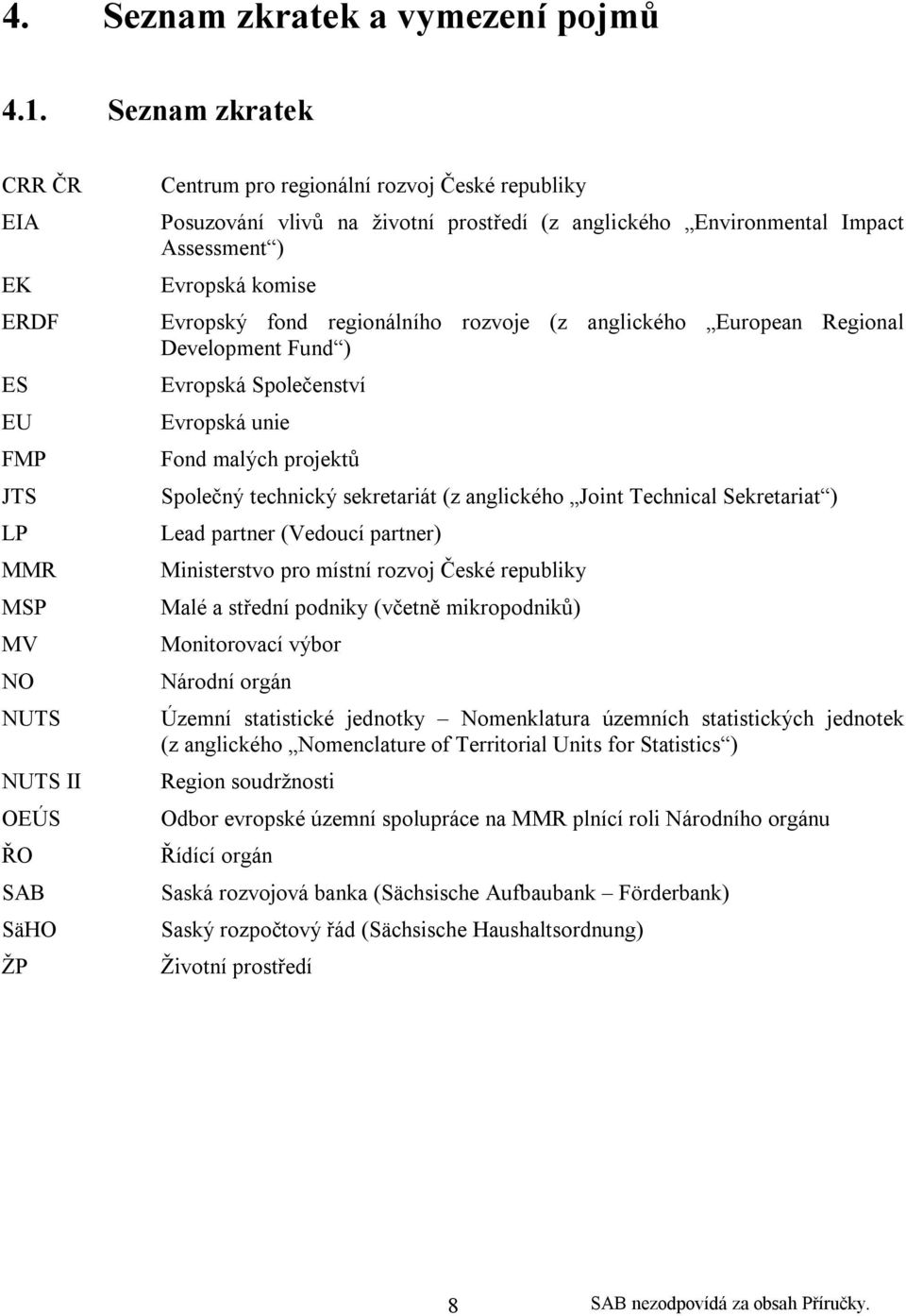 Environmental Impact Assessment ) Evropská komise Evropský fond regionálního rozvoje (z anglického European Regional Development Fund ) Evropská Společenství Evropská unie Fond malých projektů