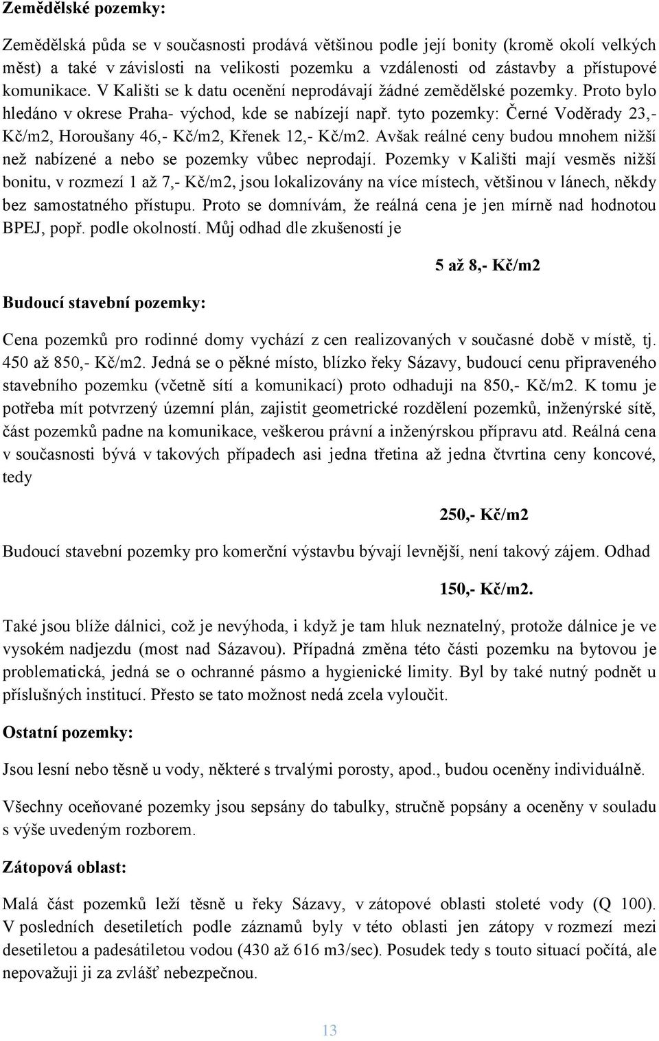tyto pozemky: Černé Voděrady 23,- Kč/m2, Horoušany 46,- Kč/m2, Křenek 12,- Kč/m2. Avšak reálné ceny budou mnohem nižší než nabízené a nebo se pozemky vůbec neprodají.