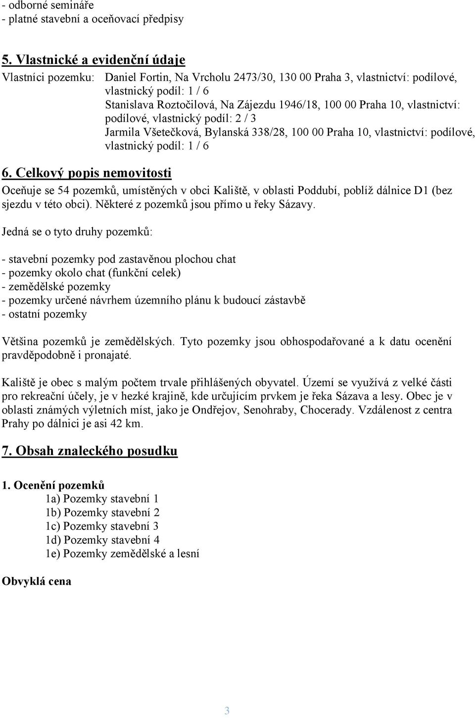 Praha 10, vlastnictví: podílové, vlastnický podíl: 2 / 3 Jarmila Všetečková, Bylanská 338/28, 100 00 Praha 10, vlastnictví: podílové, vlastnický podíl: 1 / 6 6.