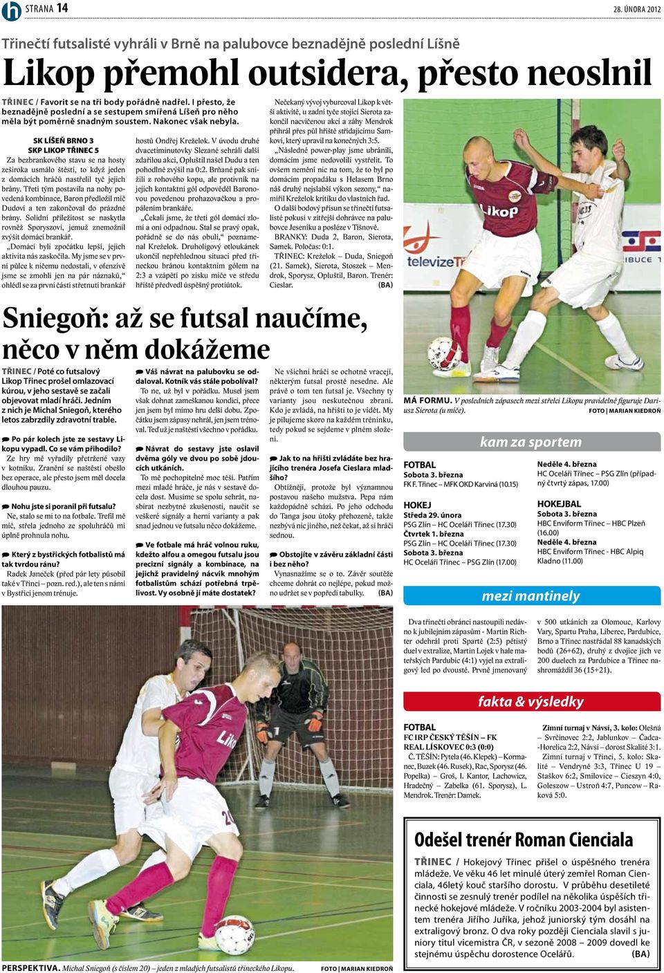 SK LÍŠEŇ BRNO 3 SKP LIKOP TŘINEC 5 Za bezbrankového stavu se na hosty zeširoka usmálo štěstí, to když jeden z domácích hráčů nastřelil tyč jejich brány.