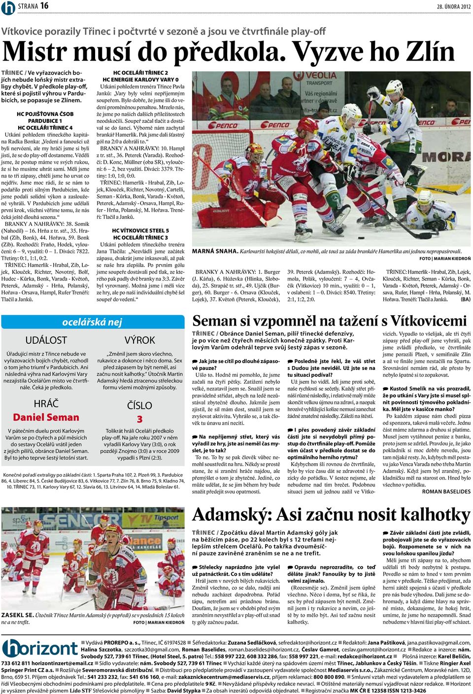 HC POJIŠŤOVNA ČSOB PARDUBICE 1 HC OCELÁŘI TŘINEC 4 Utkání pohledem třineckého kapitána Radka Bonka: Vedení a fanoušci už byli nervózní, ale my hráči jsme si byli jisti, že se do play-off dostaneme.