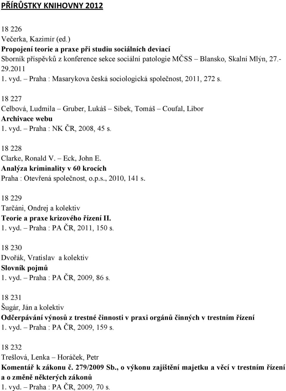 18 228 Clarke, Ronald V. Eck, John E. Analýza kriminality v 60 krocích Praha : Otevřená společnost, o.p.s., 2010, 141 s. 18 229 Tarčáni, Ondrej a kolektiv Teorie a praxe krizového řízení II. 1. vyd.
