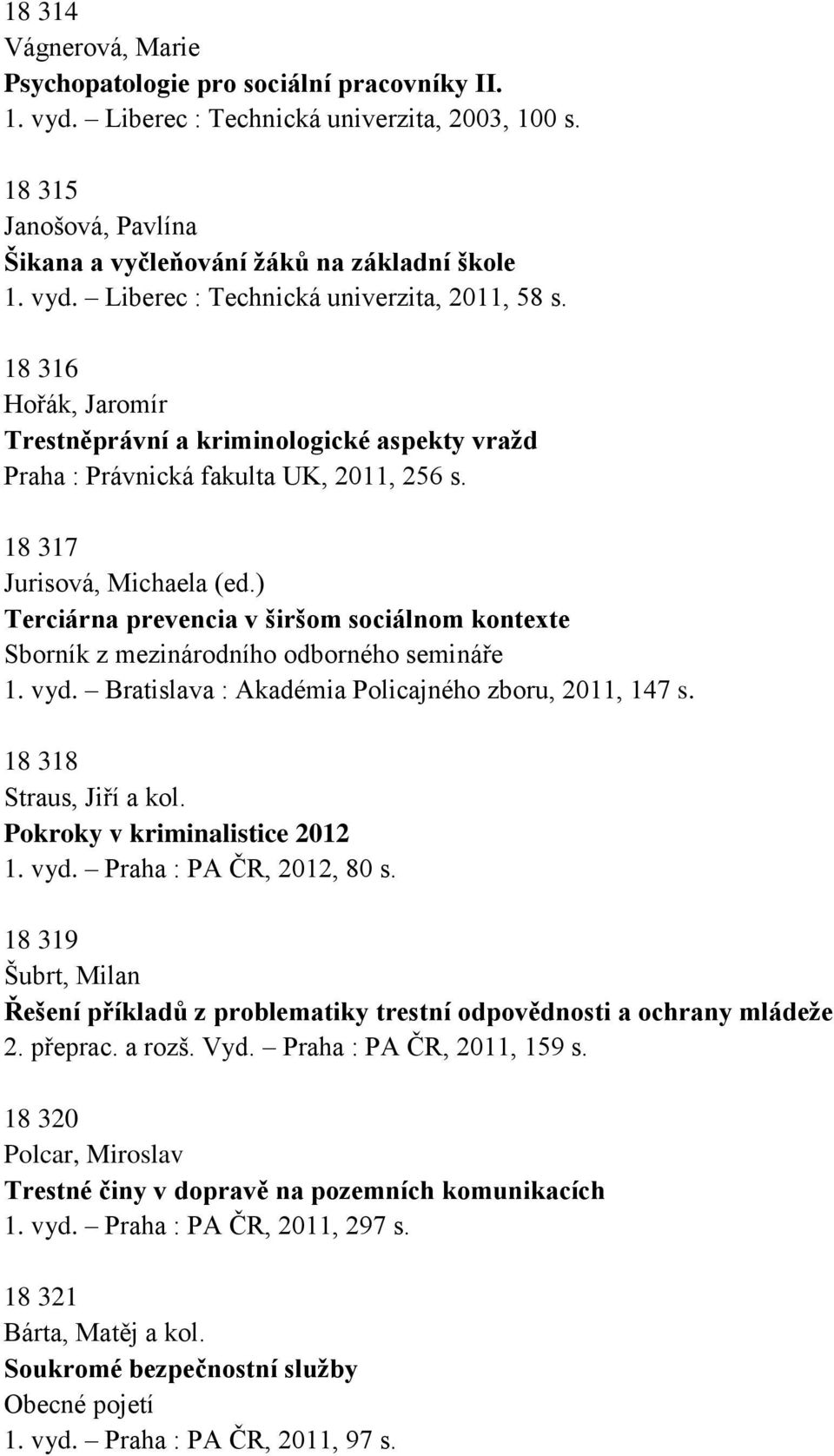 ) Terciárna prevencia v širšom sociálnom kontexte Sborník z mezinárodního odborného semináře 1. vyd. Bratislava : Akadémia Policajného zboru, 2011, 147 s. 18 318 Straus, Jiří a kol.