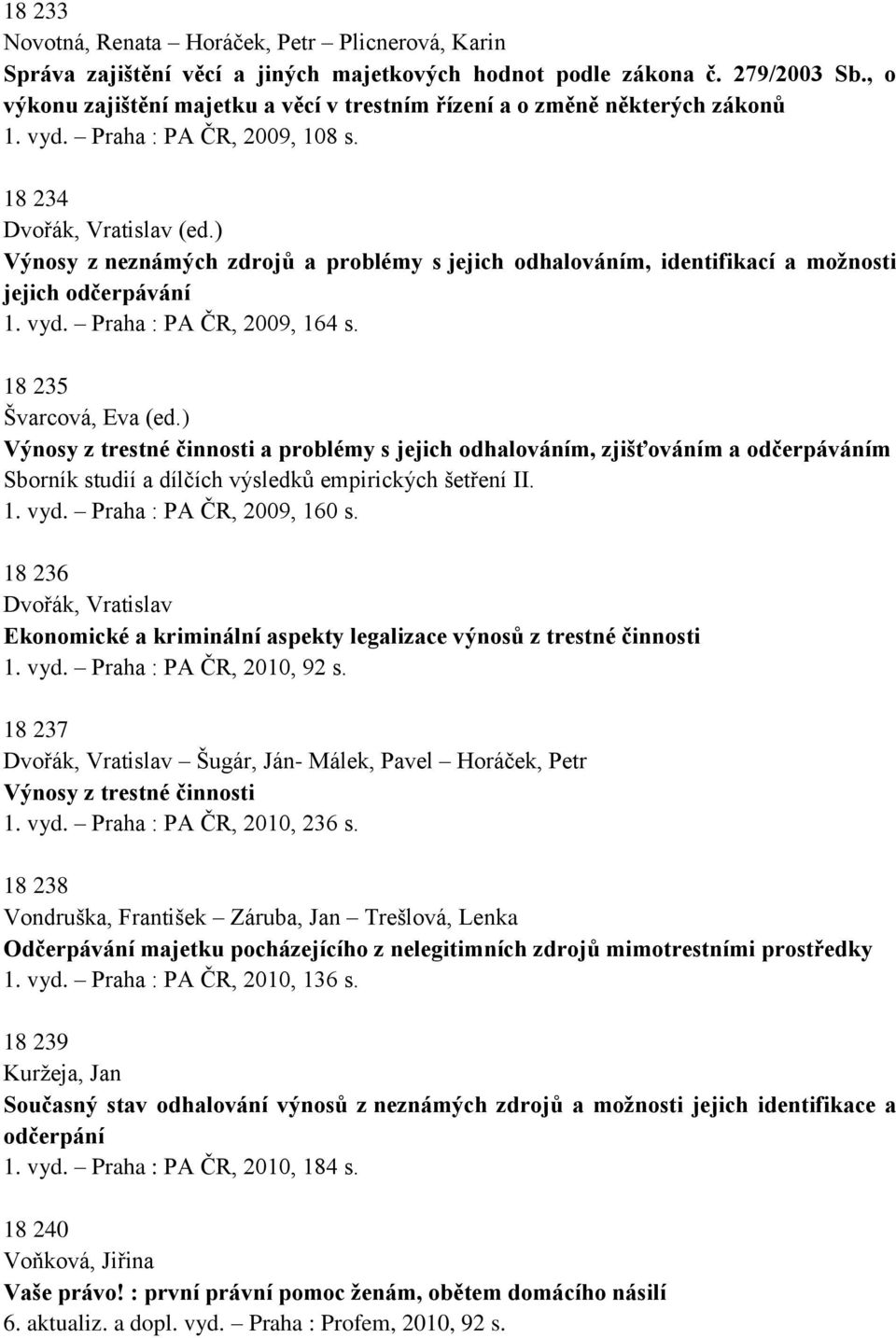) Výnosy z neznámých zdrojů a problémy s jejich odhalováním, identifikací a možnosti jejich odčerpávání 1. vyd. Praha : PA ČR, 2009, 164 s. 18 235 Švarcová, Eva (ed.