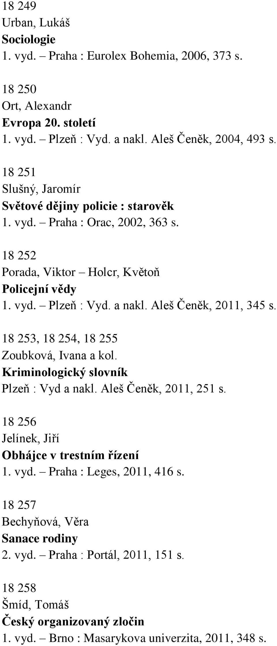 Aleš Čeněk, 2011, 345 s. 18 253, 18 254, 18 255 Zoubková, Ivana a kol. Kriminologický slovník Plzeň : Vyd a nakl. Aleš Čeněk, 2011, 251 s.