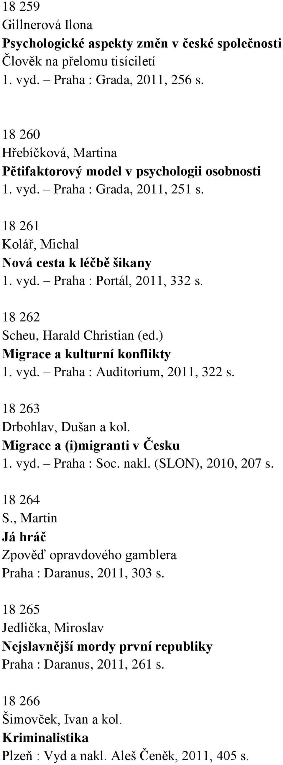 18 262 Scheu, Harald Christian (ed.) Migrace a kulturní konflikty 1. vyd. Praha : Auditorium, 2011, 322 s. 18 263 Drbohlav, Dušan a kol. Migrace a (i)migranti v Česku 1. vyd. Praha : Soc. nakl.