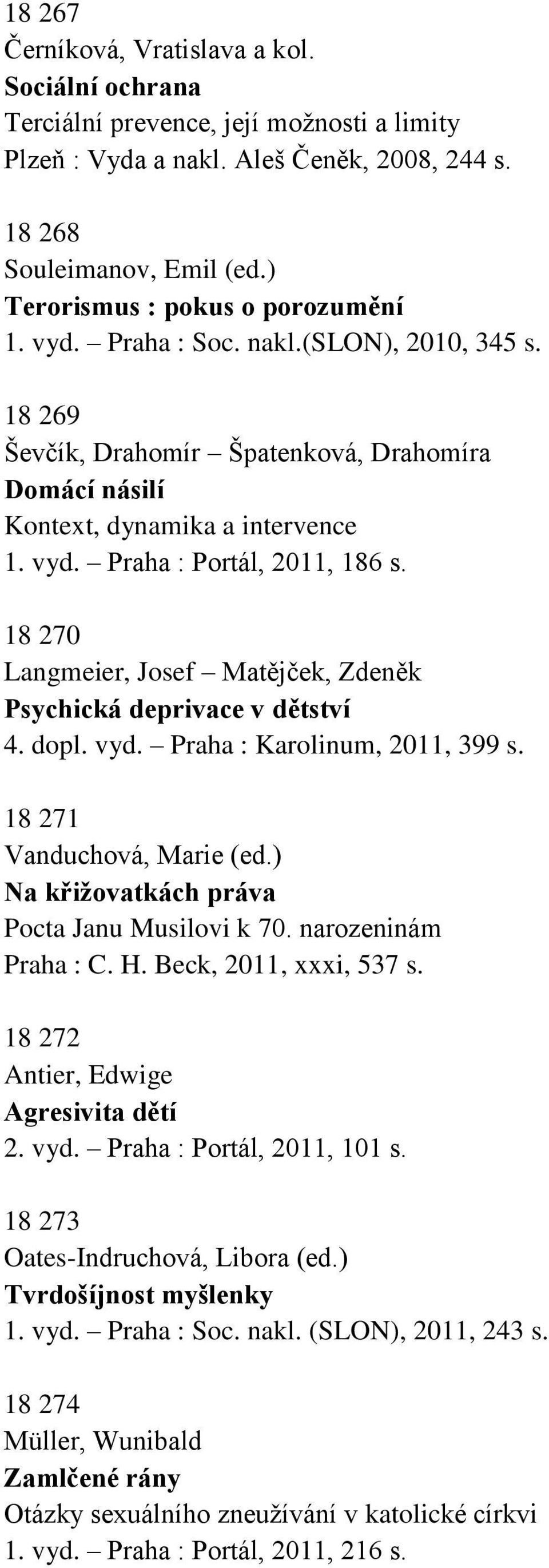 18 270 Langmeier, Josef Matějček, Zdeněk Psychická deprivace v dětství 4. dopl. vyd. Praha : Karolinum, 2011, 399 s. 18 271 Vanduchová, Marie (ed.) Na křižovatkách práva Pocta Janu Musilovi k 70.