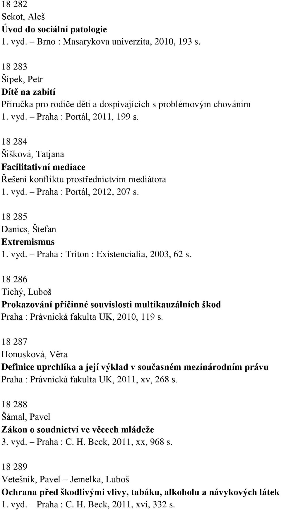 vyd. Praha : Triton : Existencialia, 2003, 62 s. 18 286 Tichý, Luboš Prokazování příčinné souvislosti multikauzálních škod Praha : Právnická fakulta UK, 2010, 119 s.
