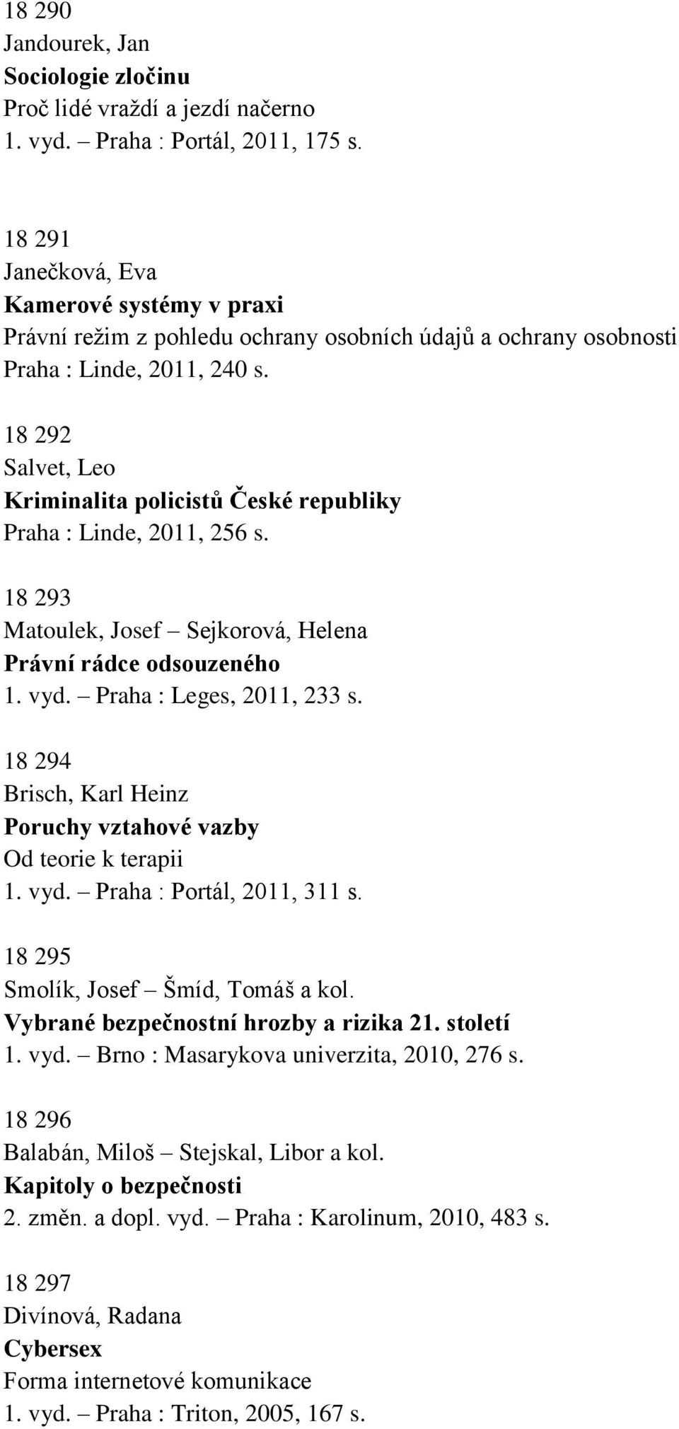 18 292 Salvet, Leo Kriminalita policistů České republiky Praha : Linde, 2011, 256 s. 18 293 Matoulek, Josef Sejkorová, Helena Právní rádce odsouzeného 1. vyd. Praha : Leges, 2011, 233 s.
