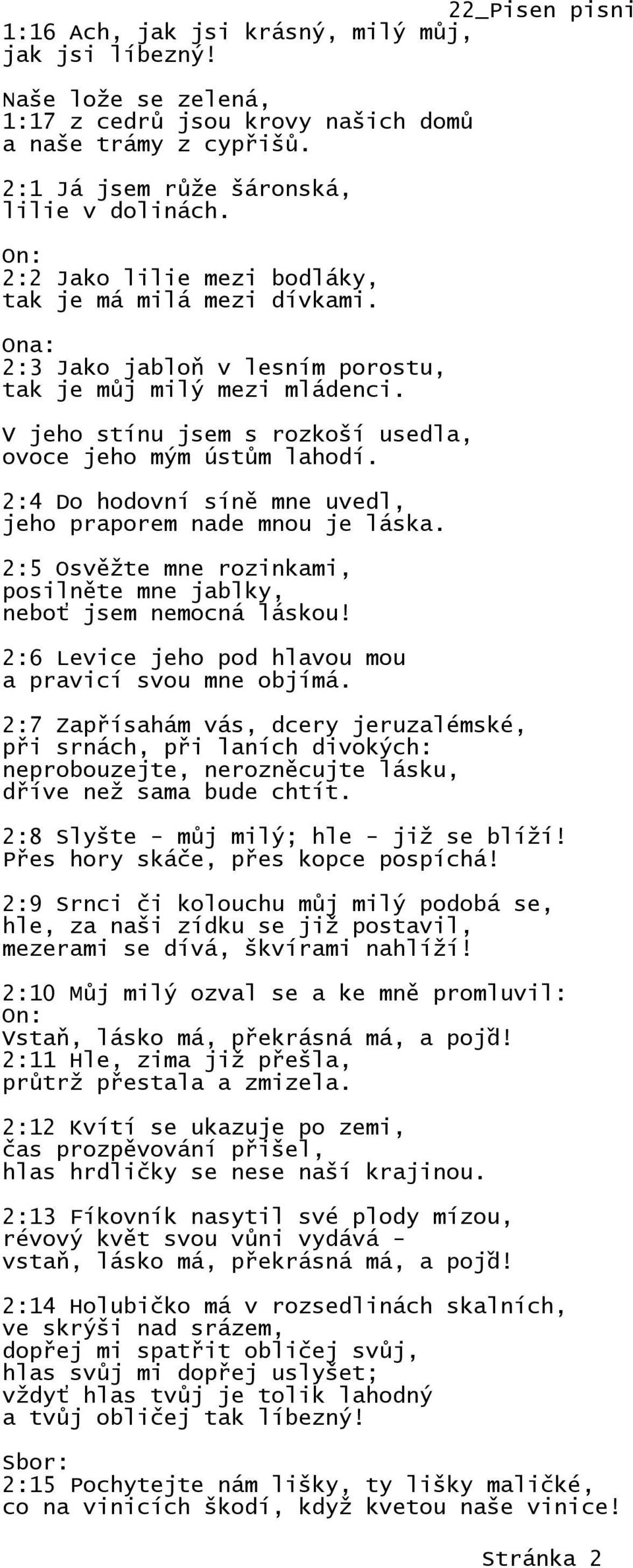 2:4 Do hodovní síně mne uvedl, jeho praporem nade mnou je láska. 2:5 Osvěžte mne rozinkami, posilněte mne jablky, neboť jsem nemocná láskou! 2:6 Levice jeho pod hlavou mou a pravicí svou mne objímá.