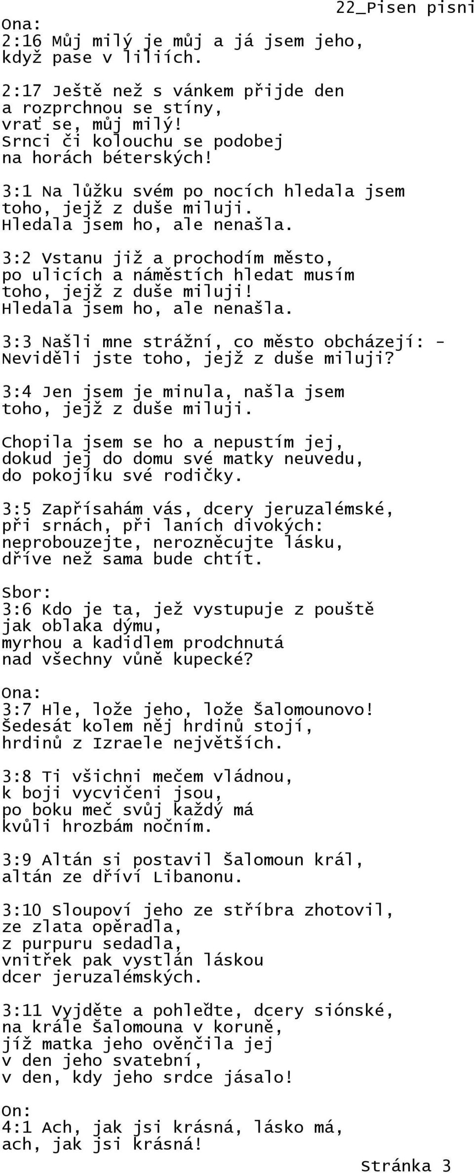 Hledala jsem ho, ale nenašla. 3:3 Našli mne strážní, co město obcházejí: - Neviděli jste toho, jejž z duše miluji? 3:4 Jen jsem je minula, našla jsem toho, jejž z duše miluji.