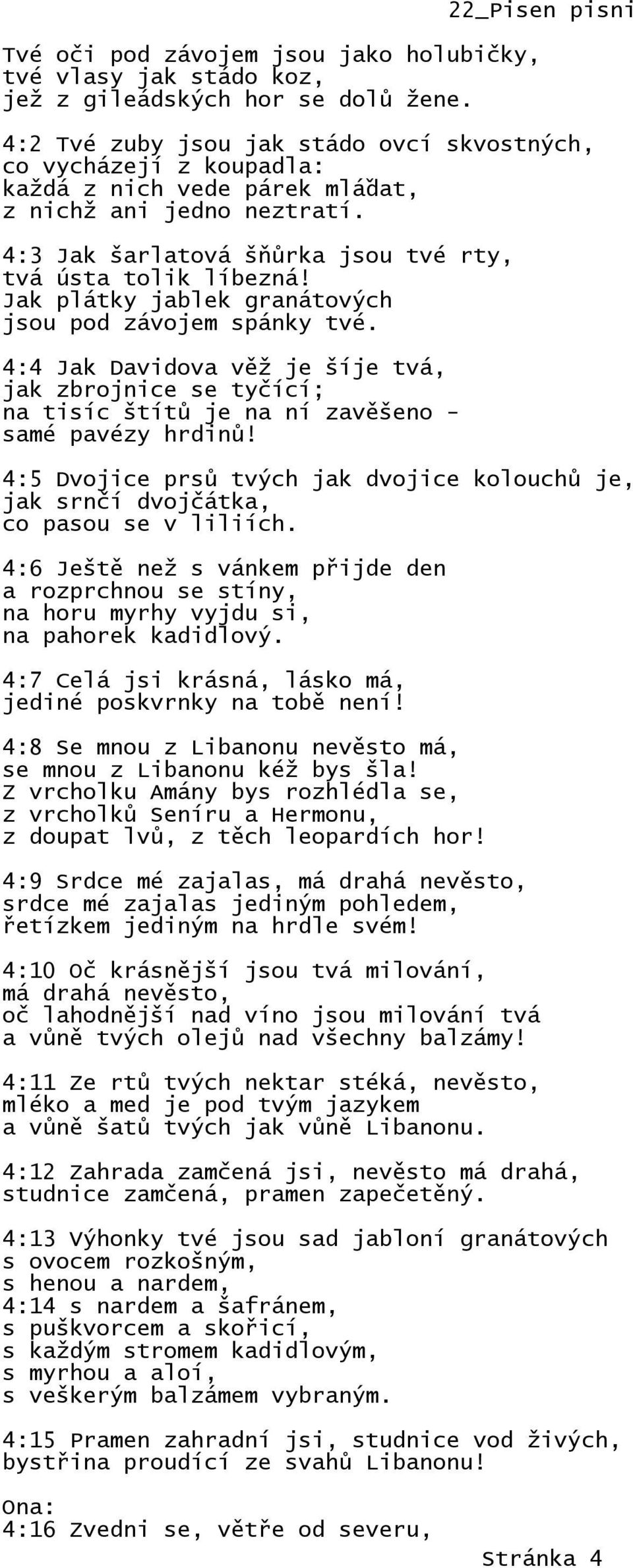4:3 Jak šarlatová šňůrka jsou tvé rty, tvá ústa tolik líbezná! Jak plátky jablek granátových jsou pod závojem spánky tvé.