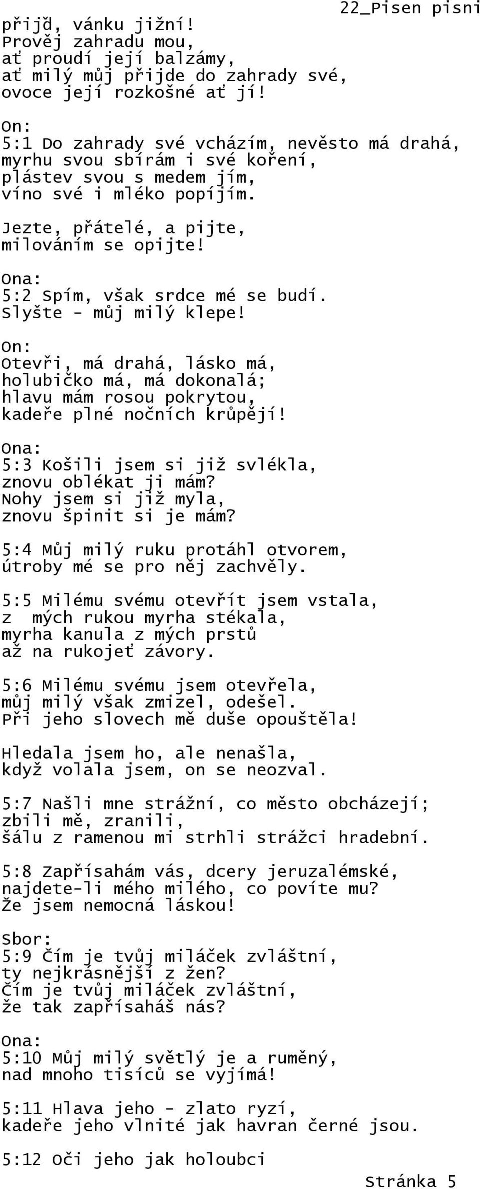 5:2 Spím, však srdce mé se budí. Slyšte - můj milý klepe! Otevři, má drahá, lásko má, holubičko má, má dokonalá; hlavu mám rosou pokrytou, kadeře plné nočních krůpějí!