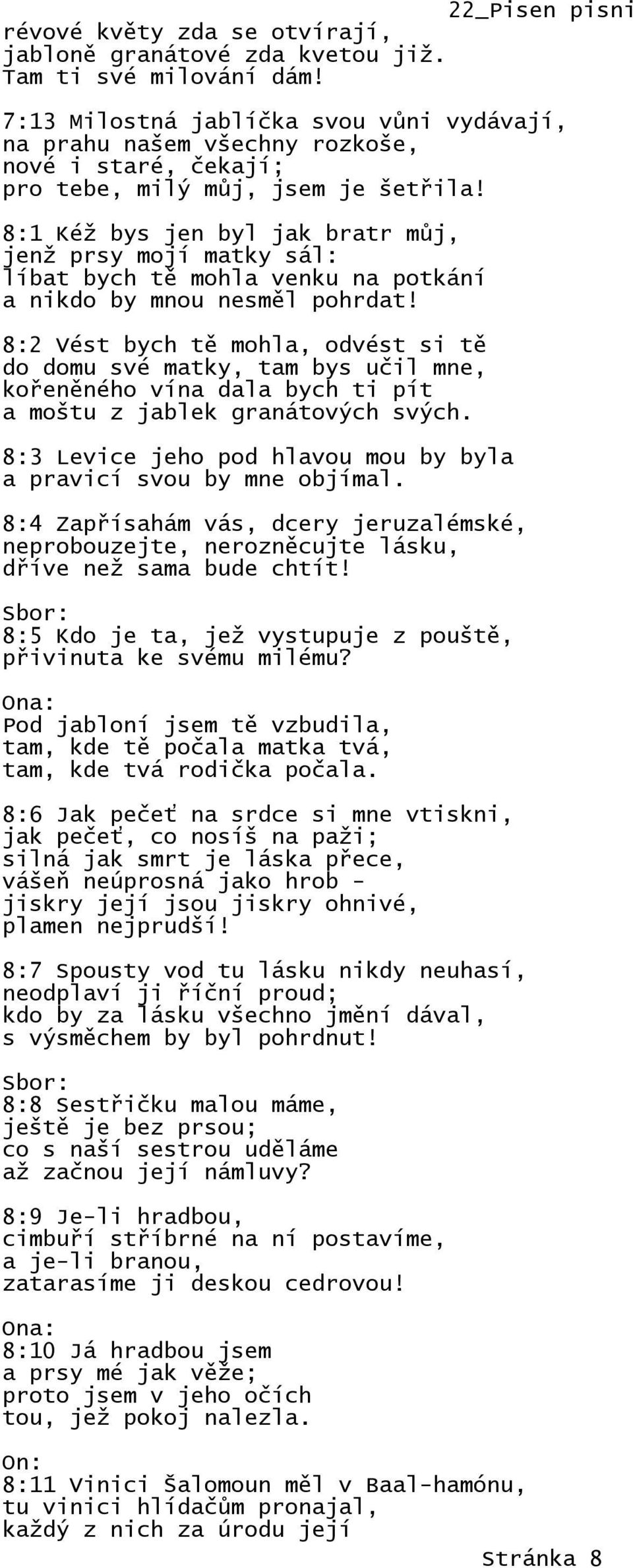 8:1 Kéž bys jen byl jak bratr můj, jenž prsy mojí matky sál: líbat bych tě mohla venku na potkání a nikdo by mnou nesměl pohrdat!