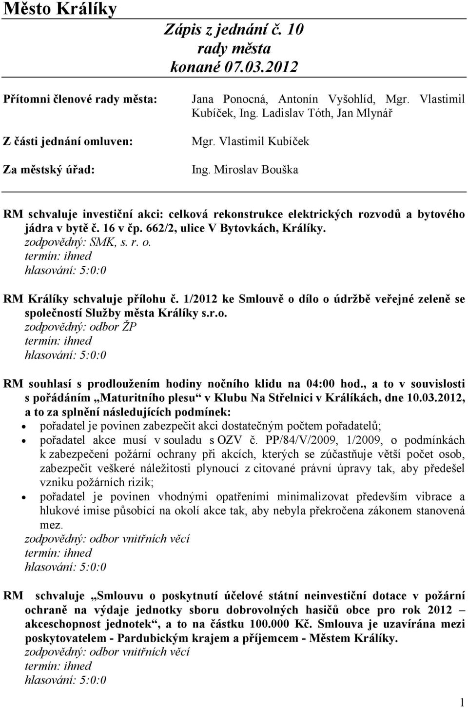 662/2, ulice V Bytovkách, Králíky. zodpovědný: SMK, s. r. o. RM Králíky schvaluje přílohu č. 1/2012 ke Smlouvě o dílo o údržbě veřejné zeleně se společností Služby města Králíky s.r.o. zodpovědný: odbor ŽP RM souhlasí s prodloužením hodiny nočního klidu na 04:00 hod.