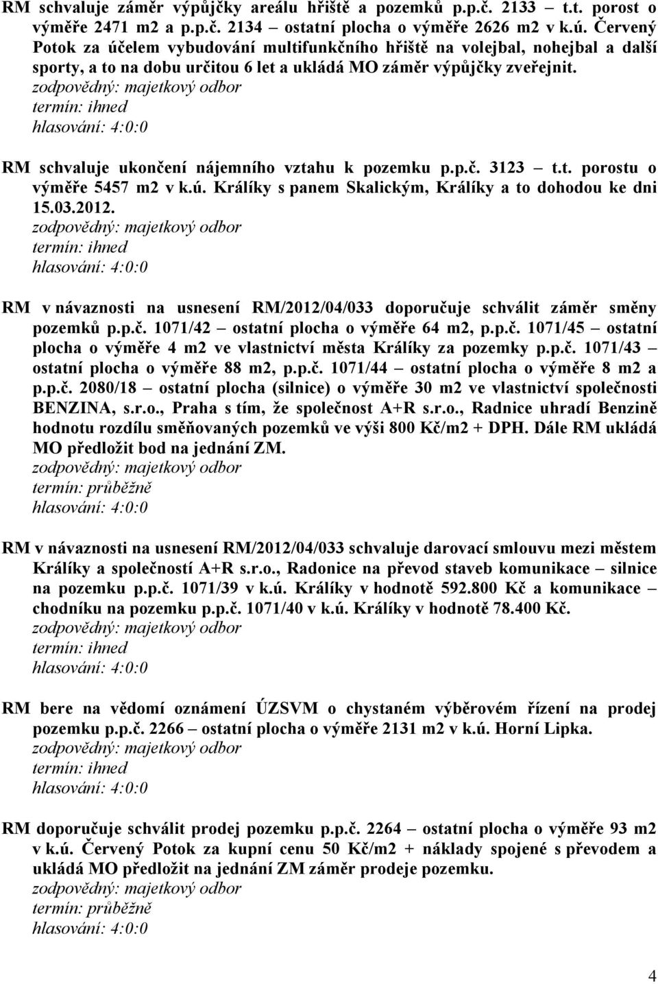 RM schvaluje ukončení nájemního vztahu k pozemku p.p.č. 3123 t.t. porostu o výměře 5457 m2 v k.ú. Králíky s panem Skalickým, Králíky a to dohodou ke dni 15.03.2012.