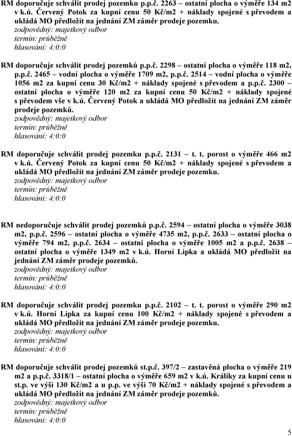 ú. Červený Potok a ukládá MO předložit na jednání ZM záměr prodeje pozemků. RM doporučuje schválit prodej pozemku p.p.č. 2131 t. t. porost o výměře 466 m2 v k.ú. Červený Potok za kupní cenu 50 Kč/m2 + náklady spojené s převodem a RM nedoporučuje schválit prodej pozemků p.