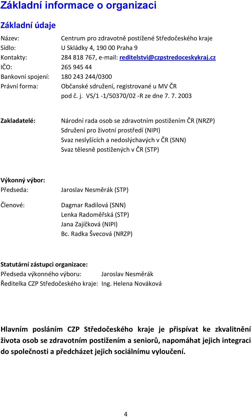 7. 2003 Zakladatelé: Národní rada osob se zdravotním postižením ČR (NRZP) Sdružení pro životní prostředí (NIPI) Svaz neslyšících a nedoslýchavých v ČR (SNN) Svaz tělesně postižených v ČR (STP)