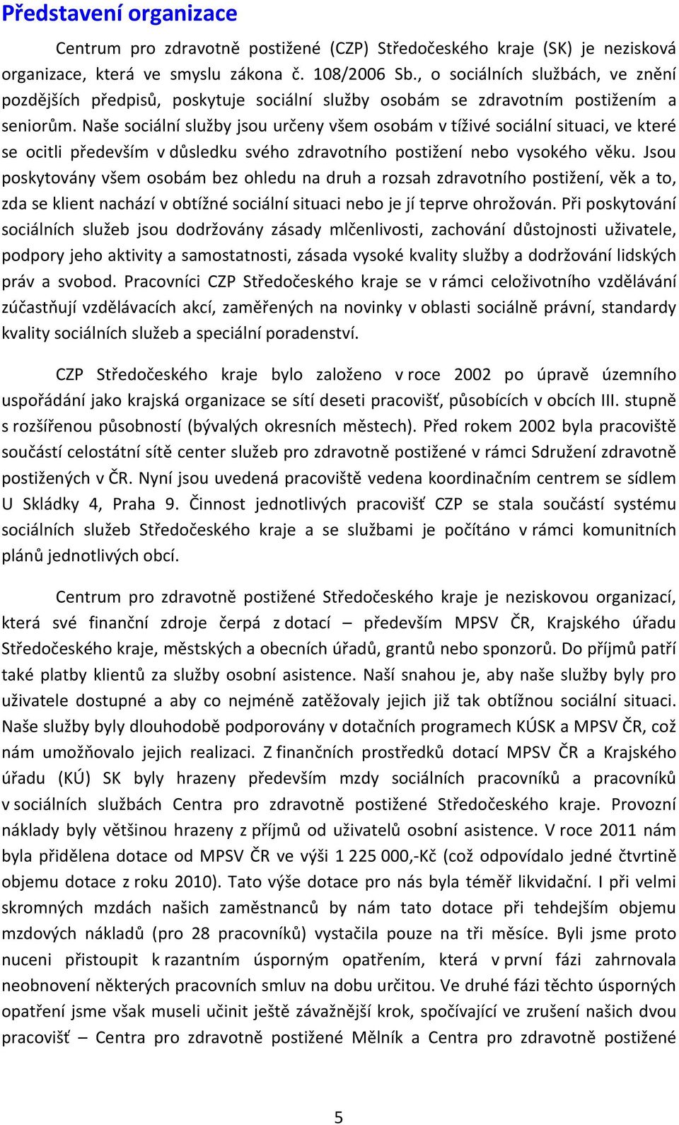 Naše sociální služby jsou určeny všem osobám v tíživé sociální situaci, ve které se ocitli především v důsledku svého zdravotního postižení nebo vysokého věku.