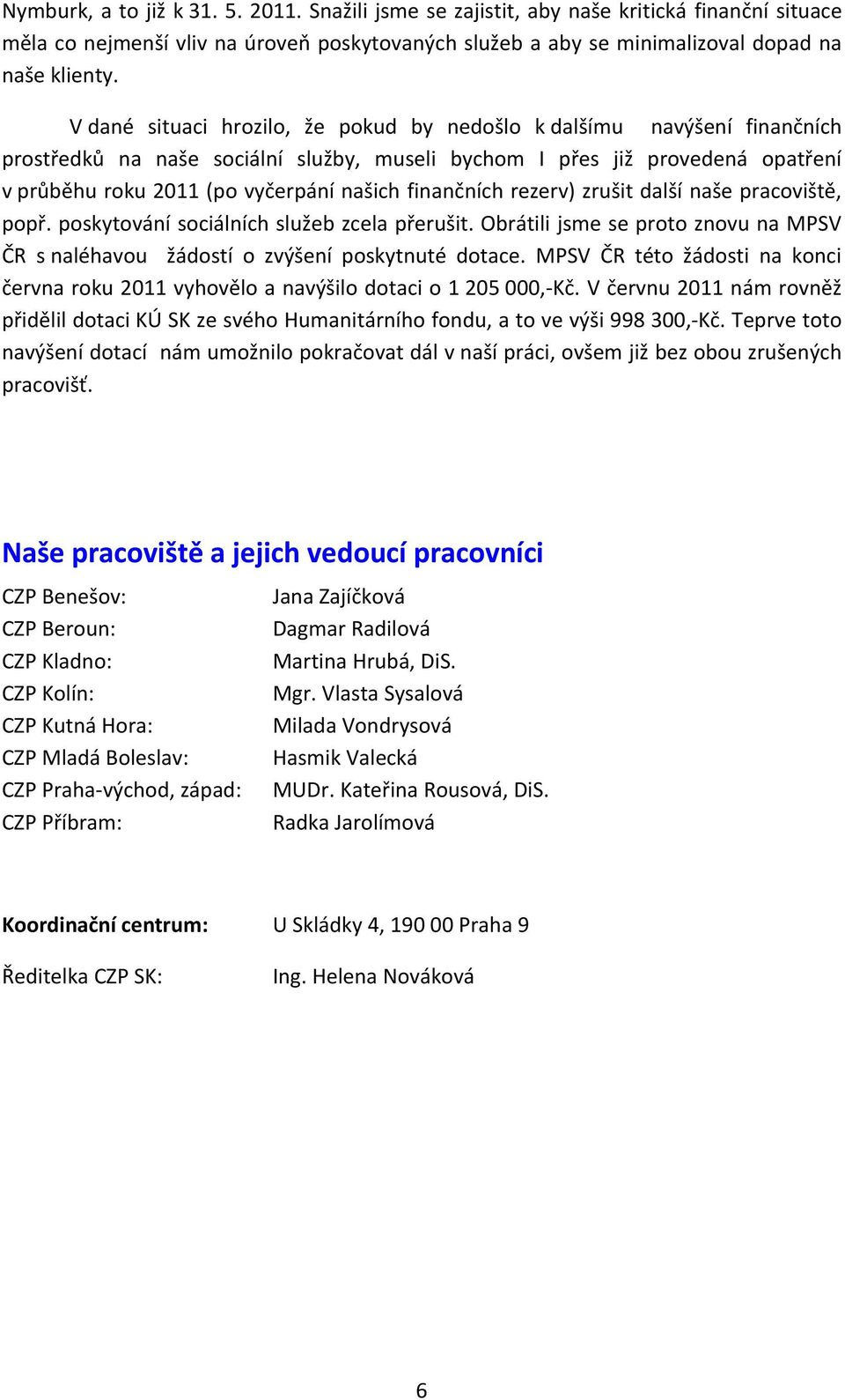 finančních rezerv) zrušit další naše pracoviště, popř. poskytování sociálních služeb zcela přerušit. Obrátili jsme se proto znovu na MPSV ČR s naléhavou žádostí o zvýšení poskytnuté dotace.